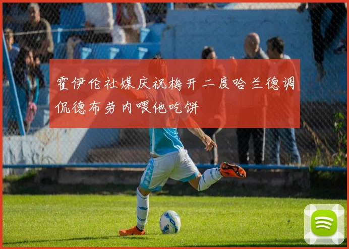 霍伊伦社媒庆祝梅开二度哈兰德调侃德布劳内喂他吃饼