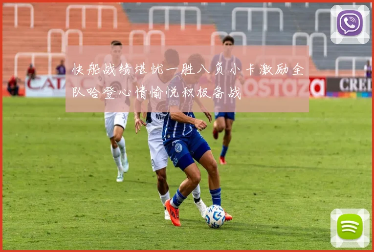 快船战绩堪忧一胜八负小卡激励全队哈登心情愉悦积极备战