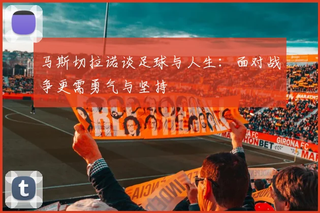 马斯切拉诺谈足球与人生：面对战争更需勇气与坚持