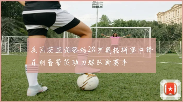 美因茨正式签约28岁奥格斯堡中锋菲利普蒂茨助力球队新赛季