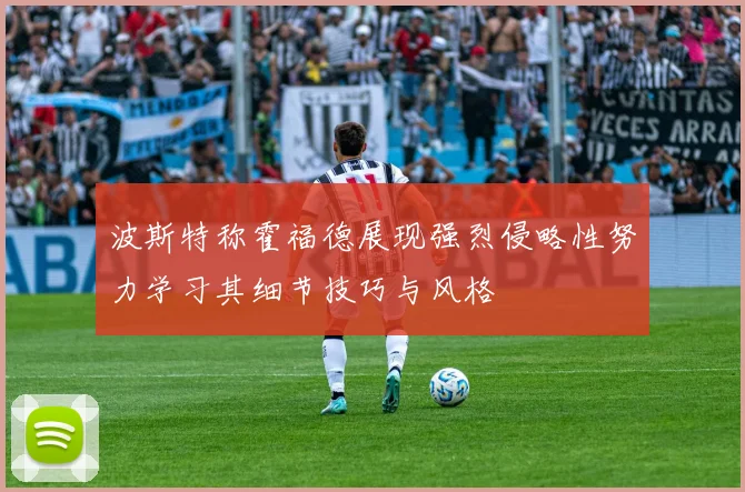 波斯特称霍福德展现强烈侵略性努力学习其细节技巧与风格
