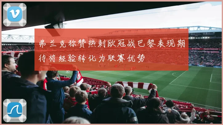 弗兰克称赞热刺欧冠战巴黎表现期待将经验转化为联赛优势