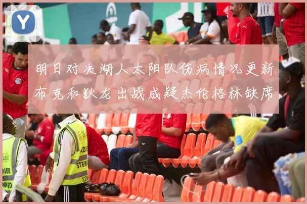 明日对决湖人太阳队伤病情况更新布克和狄龙出战成疑杰伦格林缺席