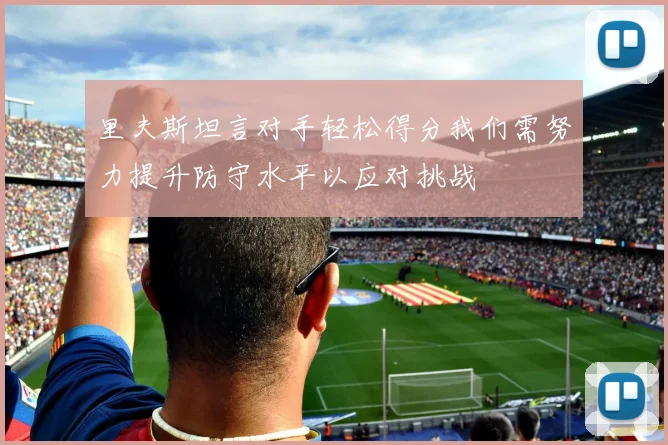 里夫斯坦言对手轻松得分我们需努力提升防守水平以应对挑战