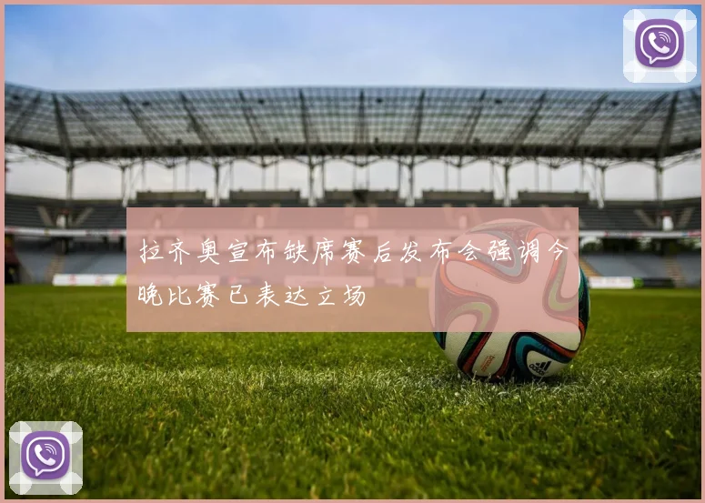 拉齐奥宣布缺席赛后发布会强调今晚比赛已表达立场