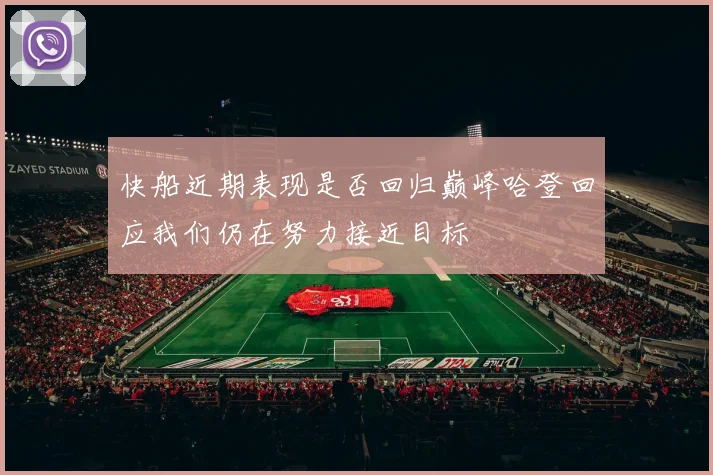 快船近期表现是否回归巅峰哈登回应我们仍在努力接近目标