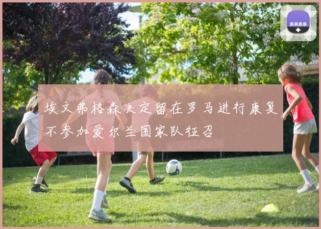 埃文弗格森决定留在罗马进行康复不参加爱尔兰国家队征召
