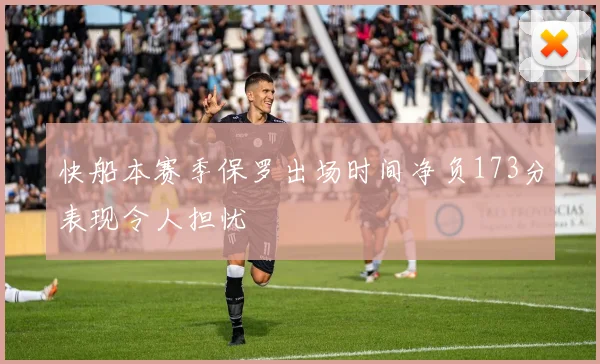 快船本赛季保罗出场时间净负173分表现令人担忧